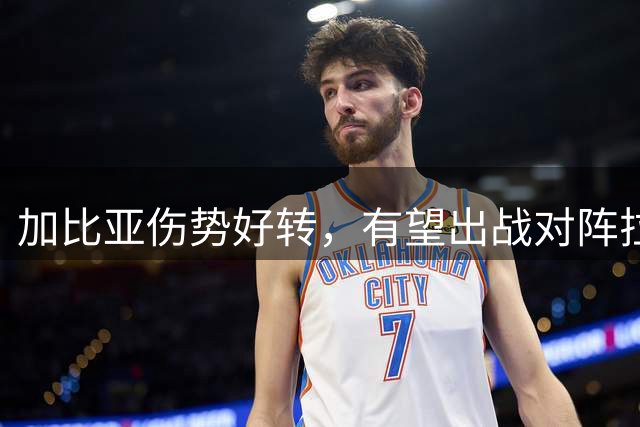 加比亚伤势好转，有望出战对阵拉齐奥关键战